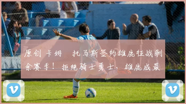 原创 卡姆・托马斯签约雄鹿征战剩余赛季！拒绝骑士勇士，雄鹿成最优选