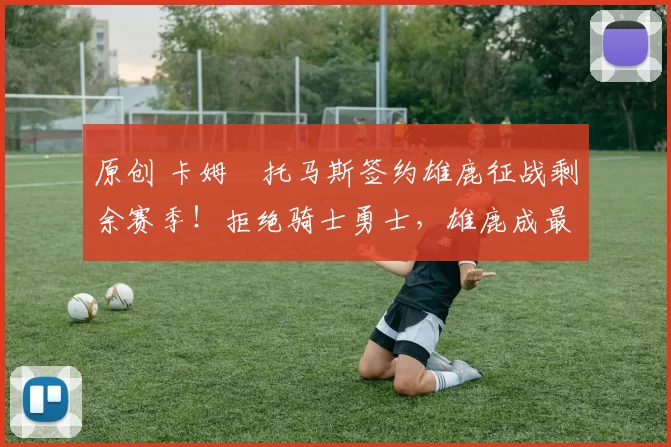 原创 卡姆・托马斯签约雄鹿征战剩余赛季!拒绝骑士勇士,雄鹿成最优选