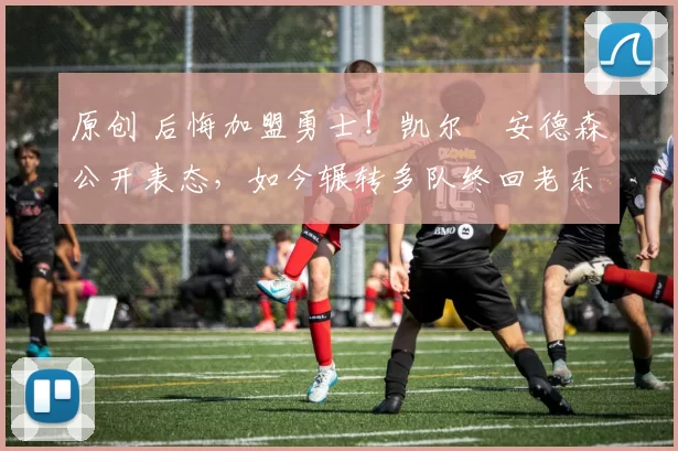 原创 后悔加盟勇士！凯尔・安德森公开表态，如今辗转多队终回老东家