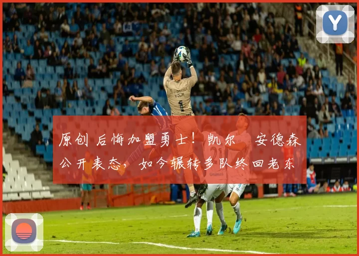 原创 后悔加盟勇士!凯尔・安德森公开表态,如今辗转多队终回老东家