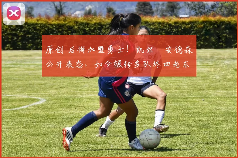 原创 后悔加盟勇士！凯尔・安德森公开表态，如今辗转多队终回老东家