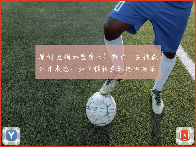 原创 后悔加盟勇士！凯尔・安德森公开表态，如今辗转多队终回老东家