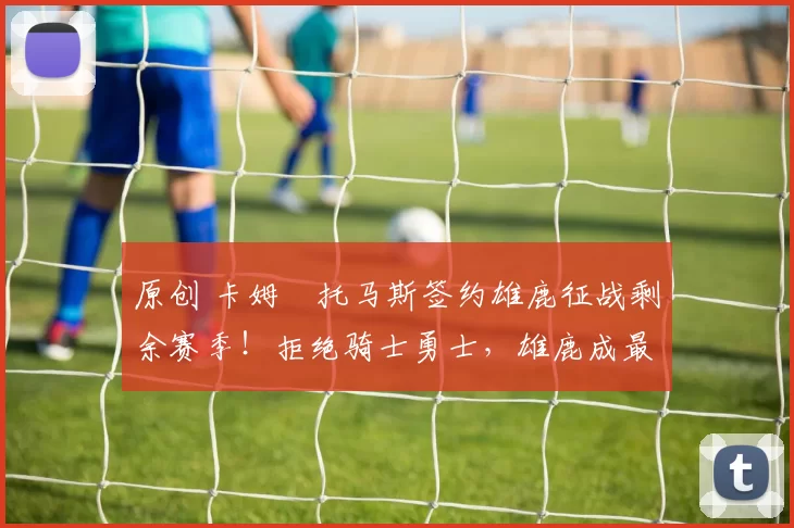 原创 卡姆・托马斯签约雄鹿征战剩余赛季!拒绝骑士勇士,雄鹿成最优选