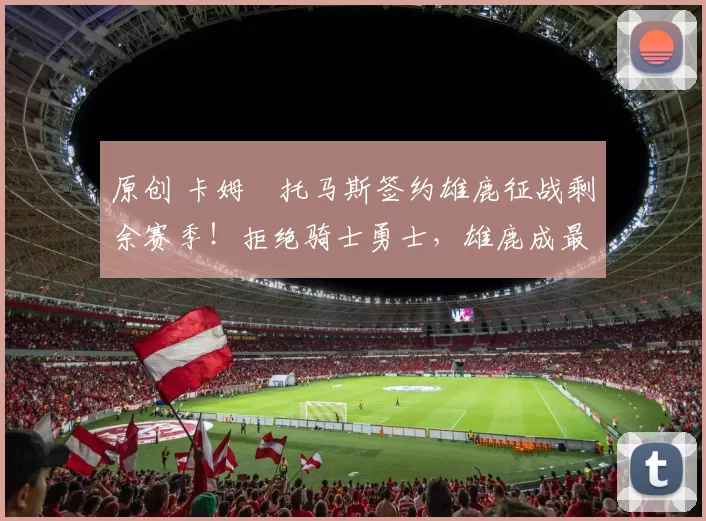 原创 卡姆・托马斯签约雄鹿征战剩余赛季！拒绝骑士勇士，雄鹿成最优选