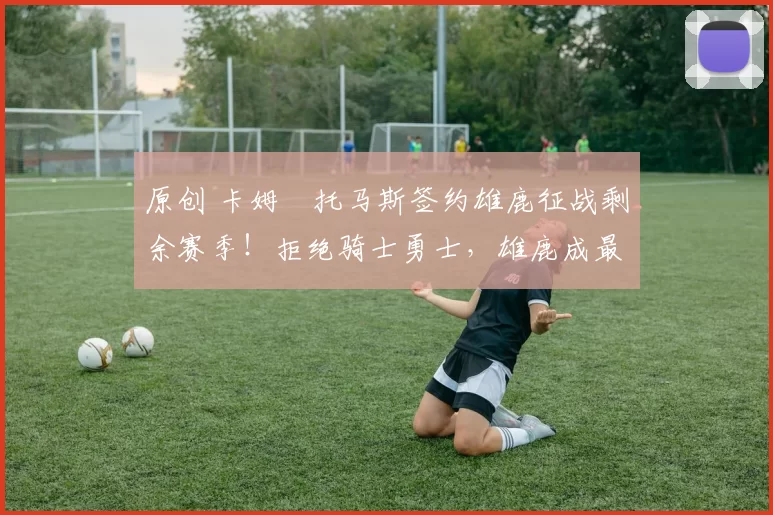 原创 卡姆・托马斯签约雄鹿征战剩余赛季！拒绝骑士勇士，雄鹿成最优选