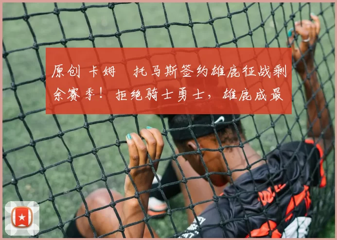 原创 卡姆・托马斯签约雄鹿征战剩余赛季!拒绝骑士勇士,雄鹿成最优选