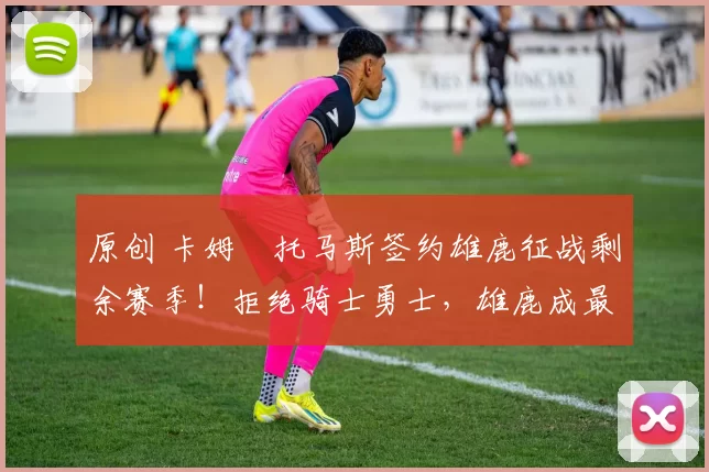 原创 卡姆・托马斯签约雄鹿征战剩余赛季！拒绝骑士勇士，雄鹿成最优选