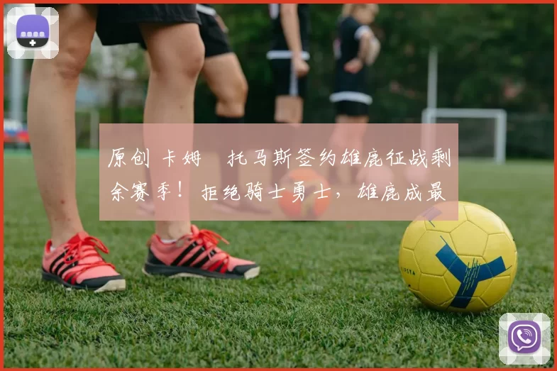 原创 卡姆・托马斯签约雄鹿征战剩余赛季！拒绝骑士勇士，雄鹿成最优选