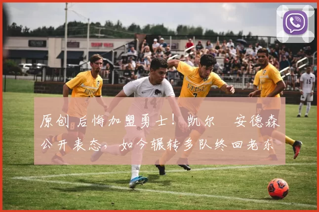 原创 后悔加盟勇士！凯尔・安德森公开表态，如今辗转多队终回老东家