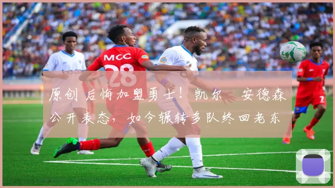 原创 后悔加盟勇士！凯尔・安德森公开表态，如今辗转多队终回老东家