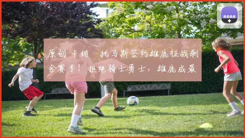 原创 卡姆・托马斯签约雄鹿征战剩余赛季！拒绝骑士勇士，雄鹿成最优选