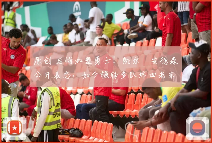 原创 后悔加盟勇士！凯尔・安德森公开表态，如今辗转多队终回老东家