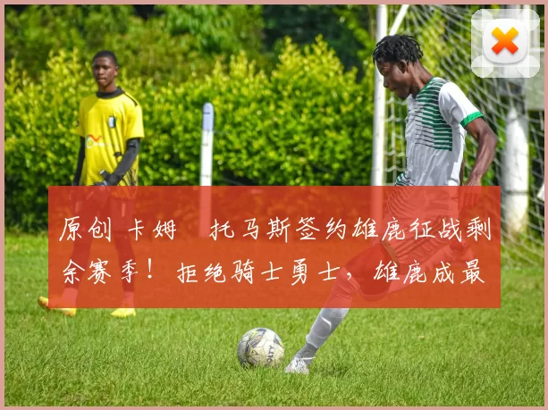 原创 卡姆・托马斯签约雄鹿征战剩余赛季！拒绝骑士勇士，雄鹿成最优选