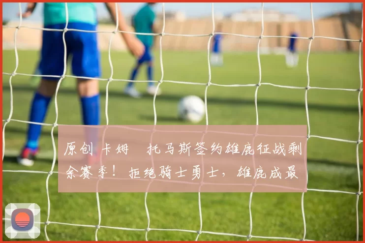 原创 卡姆・托马斯签约雄鹿征战剩余赛季！拒绝骑士勇士，雄鹿成最优选