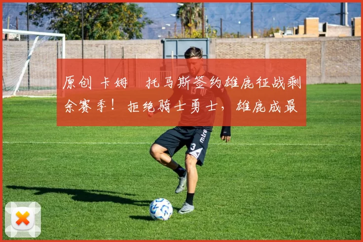 原创 卡姆・托马斯签约雄鹿征战剩余赛季！拒绝骑士勇士，雄鹿成最优选