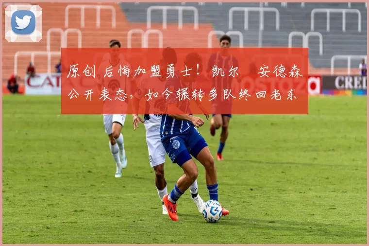 原创 后悔加盟勇士！凯尔・安德森公开表态，如今辗转多队终回老东家