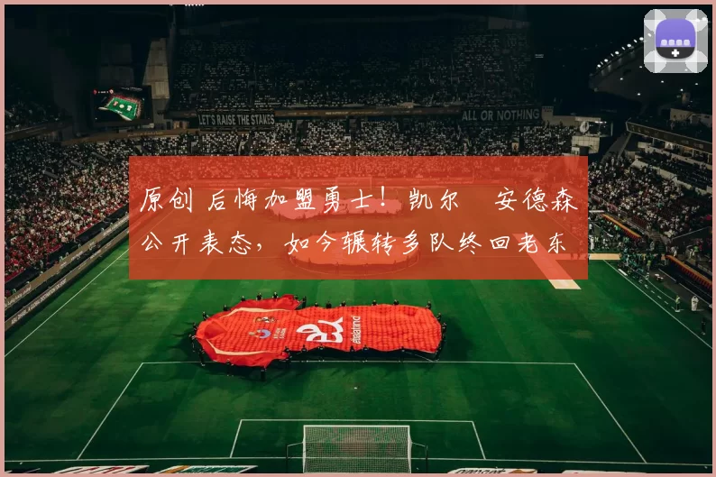 原创 后悔加盟勇士！凯尔・安德森公开表态，如今辗转多队终回老东家