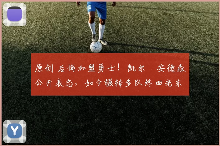 原创 后悔加盟勇士！凯尔・安德森公开表态，如今辗转多队终回老东家