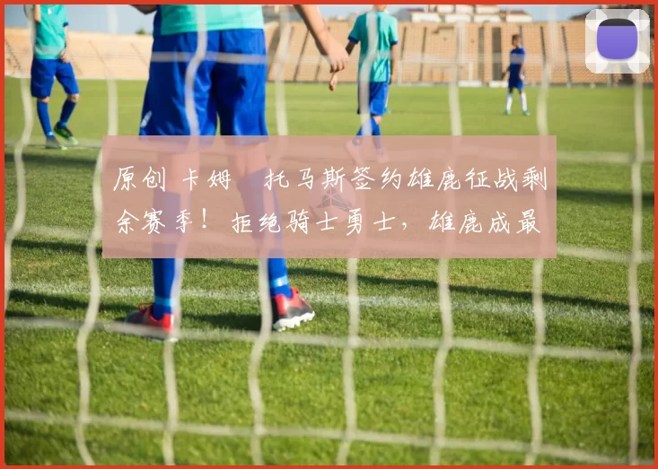 原创 卡姆・托马斯签约雄鹿征战剩余赛季！拒绝骑士勇士，雄鹿成最优选