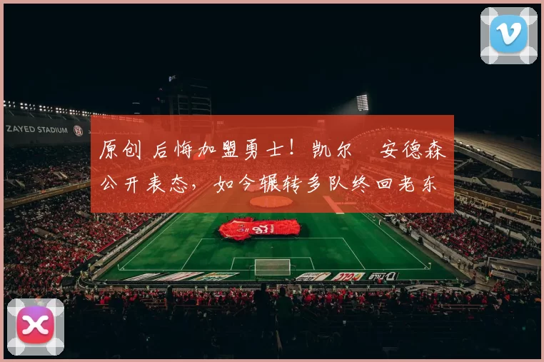 原创 后悔加盟勇士!凯尔・安德森公开表态,如今辗转多队终回老东家