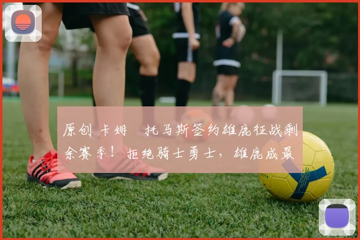 原创 卡姆・托马斯签约雄鹿征战剩余赛季！拒绝骑士勇士，雄鹿成最优选