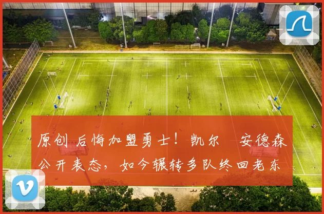 原创 后悔加盟勇士！凯尔・安德森公开表态，如今辗转多队终回老东家