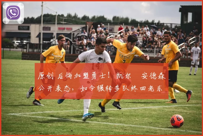 原创 后悔加盟勇士！凯尔・安德森公开表态，如今辗转多队终回老东家