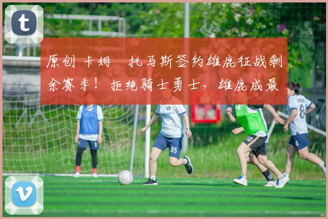 原创 卡姆・托马斯签约雄鹿征战剩余赛季！拒绝骑士勇士，雄鹿成最优选