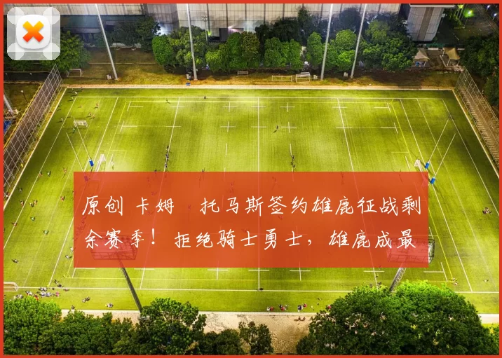 原创 卡姆・托马斯签约雄鹿征战剩余赛季！拒绝骑士勇士，雄鹿成最优选