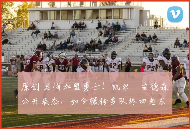 原创 后悔加盟勇士!凯尔・安德森公开表态,如今辗转多队终回老东家