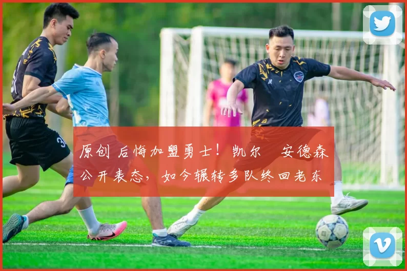 原创 后悔加盟勇士！凯尔・安德森公开表态，如今辗转多队终回老东家