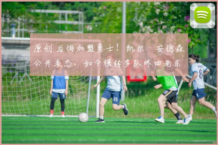 原创 后悔加盟勇士!凯尔・安德森公开表态,如今辗转多队终回老东家