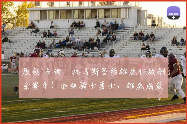 原创 卡姆・托马斯签约雄鹿征战剩余赛季!拒绝骑士勇士,雄鹿成最优选