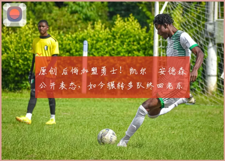 原创 后悔加盟勇士!凯尔・安德森公开表态,如今辗转多队终回老东家