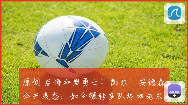 原创 后悔加盟勇士！凯尔・安德森公开表态，如今辗转多队终回老东家