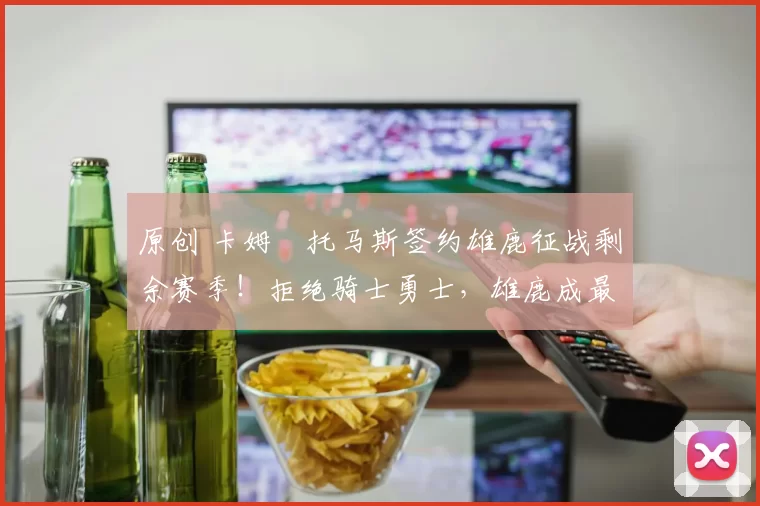 原创 卡姆・托马斯签约雄鹿征战剩余赛季!拒绝骑士勇士,雄鹿成最优选