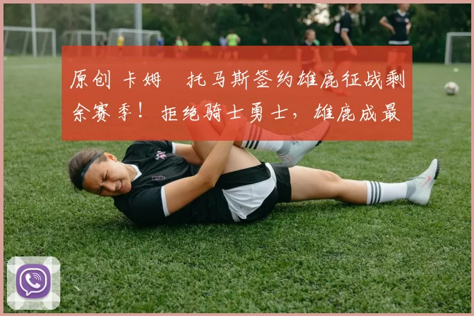 原创 卡姆・托马斯签约雄鹿征战剩余赛季！拒绝骑士勇士，雄鹿成最优选