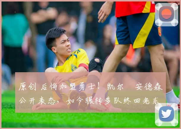 原创 后悔加盟勇士！凯尔・安德森公开表态，如今辗转多队终回老东家