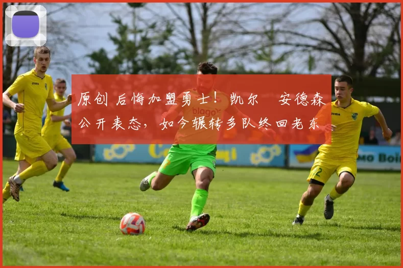 原创 后悔加盟勇士！凯尔・安德森公开表态，如今辗转多队终回老东家