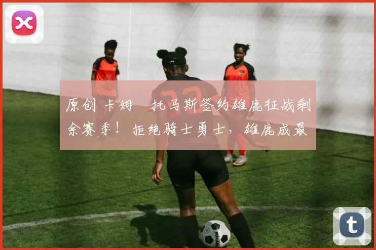 原创 卡姆・托马斯签约雄鹿征战剩余赛季！拒绝骑士勇士，雄鹿成最优选