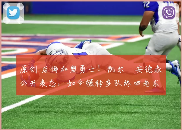 原创 后悔加盟勇士！凯尔・安德森公开表态，如今辗转多队终回老东家