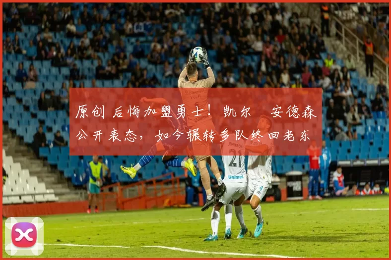 原创 后悔加盟勇士！凯尔・安德森公开表态，如今辗转多队终回老东家