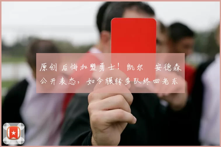 原创 后悔加盟勇士！凯尔・安德森公开表态，如今辗转多队终回老东家