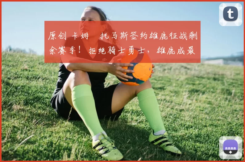 原创 卡姆・托马斯签约雄鹿征战剩余赛季!拒绝骑士勇士,雄鹿成最优选