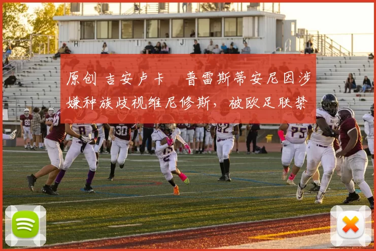 原创 吉安卢卡・普雷斯蒂安尼因涉嫌种族歧视维尼修斯，被欧足联禁赛