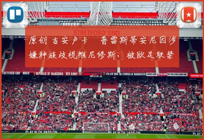 原创 吉安卢卡・普雷斯蒂安尼因涉嫌种族歧视维尼修斯,被欧足联禁赛