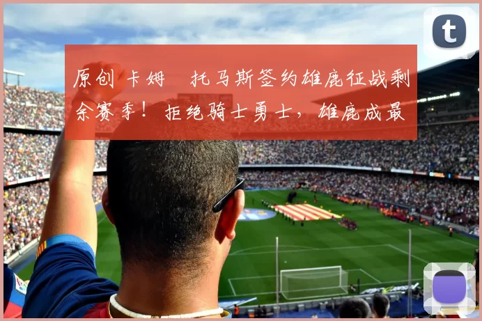 原创 卡姆・托马斯签约雄鹿征战剩余赛季！拒绝骑士勇士，雄鹿成最优选