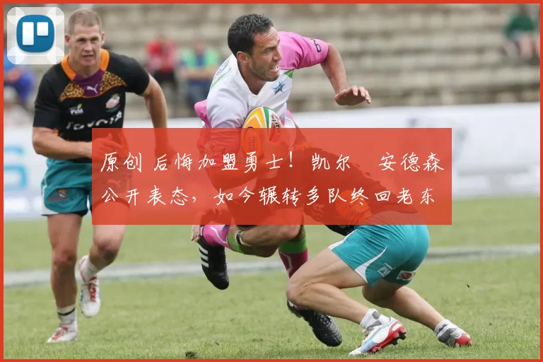 原创 后悔加盟勇士！凯尔・安德森公开表态，如今辗转多队终回老东家