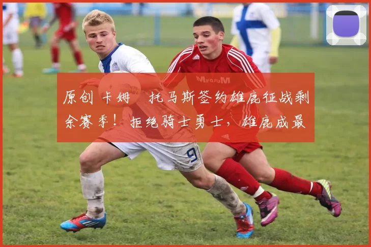 原创 卡姆・托马斯签约雄鹿征战剩余赛季!拒绝骑士勇士,雄鹿成最优选