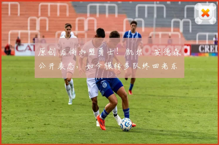 原创 后悔加盟勇士！凯尔・安德森公开表态，如今辗转多队终回老东家